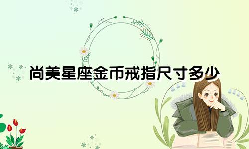 尚美星座金币戒指尺寸多少