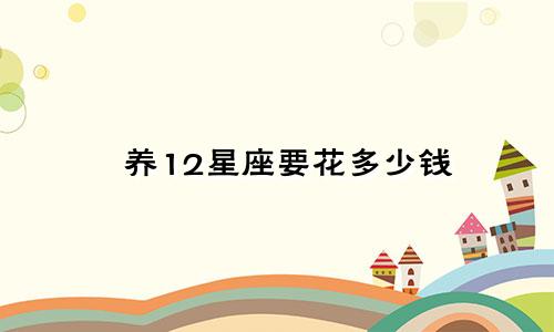 养12星座要花多少钱