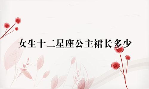 女生十二星座公主裙长多少