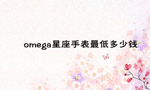 omega星座手表最低多少钱