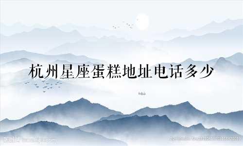 杭州星座蛋糕地址电话多少