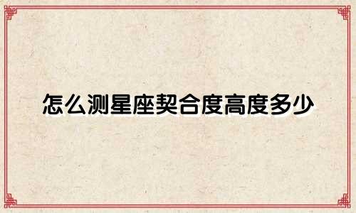怎么测星座契合度高度多少