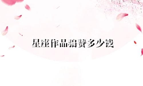 星座作品骗赞多少钱