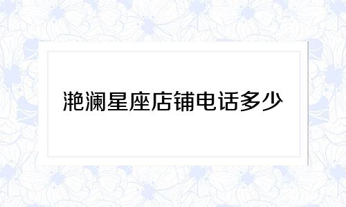 滟澜星座店铺电话多少