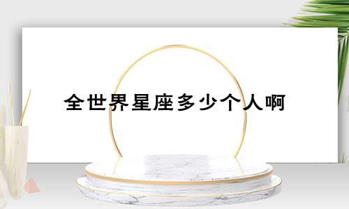 全世界星座多少个人啊