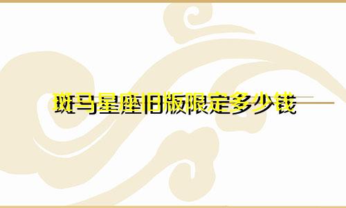 斑马星座旧版限定多少钱