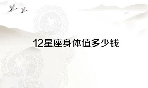 12星座身体值多少钱