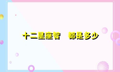 十二星座智啇都是多少