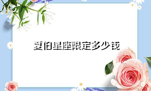 夏伯星座限定多少钱