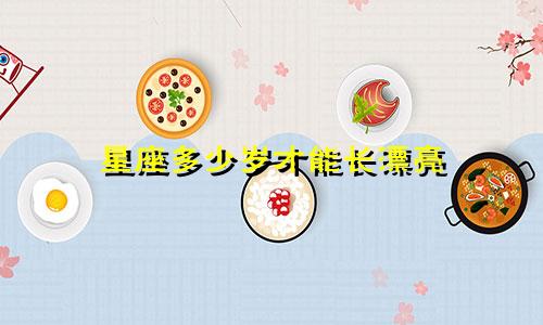 星座多少岁才能长漂亮