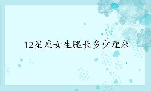 12星座女生腿长多少厘米