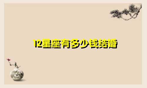 12星座有多少钱结婚