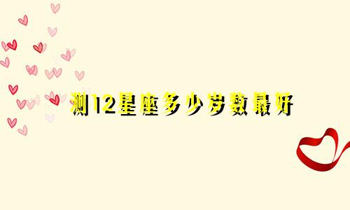 测12星座多少岁数最好