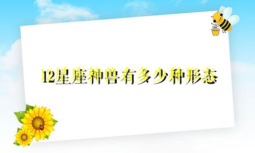 12星座神兽有多少种形态
