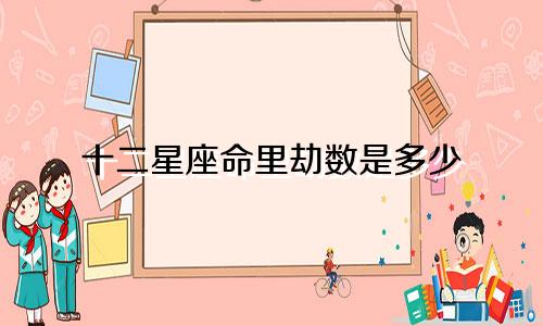 十二星座命里劫数是多少