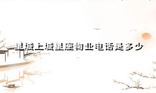 星城上城星座物业电话是多少