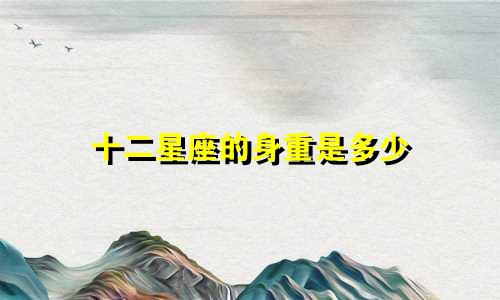 十二星座的身重是多少