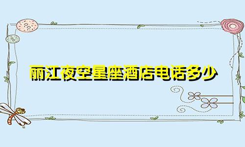 丽江夜空星座酒店电话多少