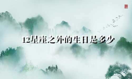 12星座之外的生日是多少