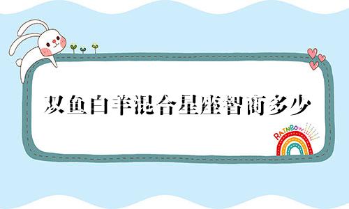 双鱼白羊混合星座智商多少