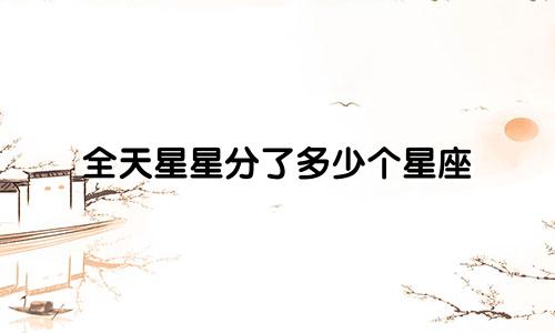全天星星分了多少个星座