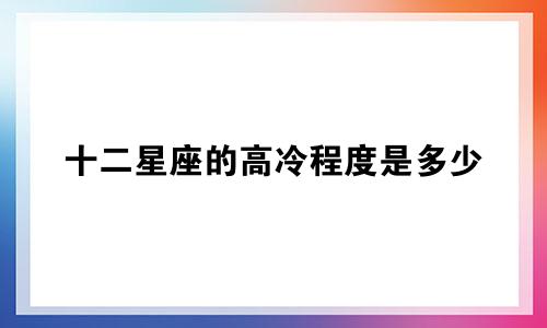 十二星座的高冷程度是多少