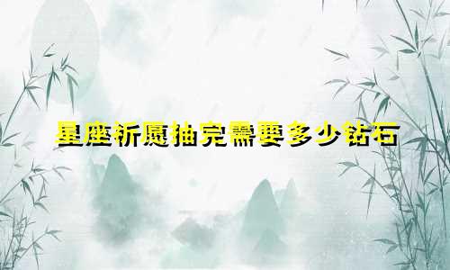 星座祈愿抽完需要多少钻石