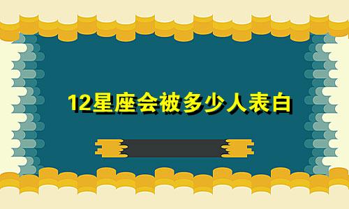 12星座会被多少人表白
