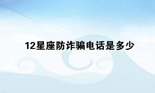 12星座防诈骗电话是多少