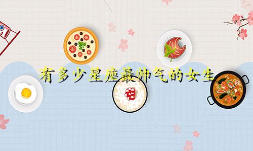 有多少星座最帅气的女生