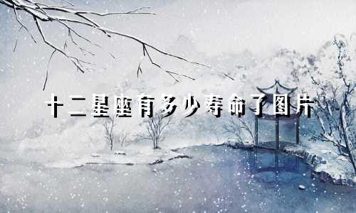 十二星座有多少寿命了图片