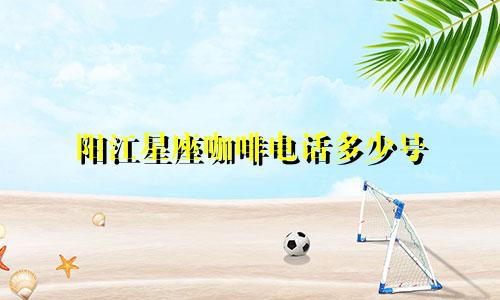阳江星座咖啡电话多少号
