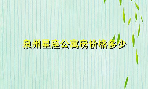 泉州星座公寓房价格多少