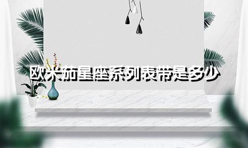 欧米茄星座系列表带是多少