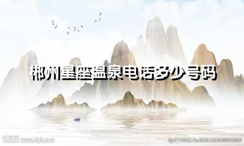 郴州星座温泉电话多少号码