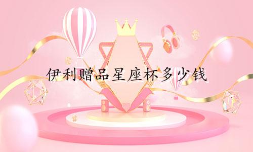 伊利赠品星座杯多少钱