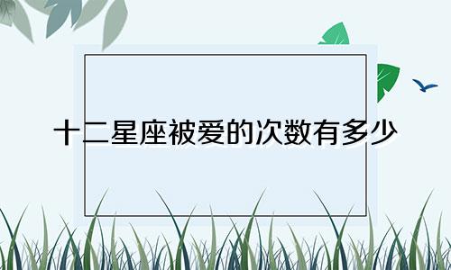 十二星座被爱的次数有多少