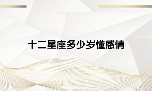 十二星座多少岁懂感情