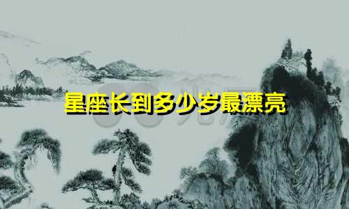 星座长到多少岁最漂亮