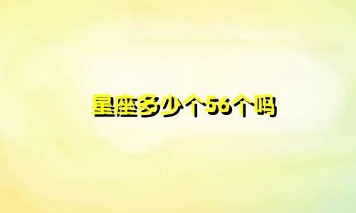 星座多少个56个吗