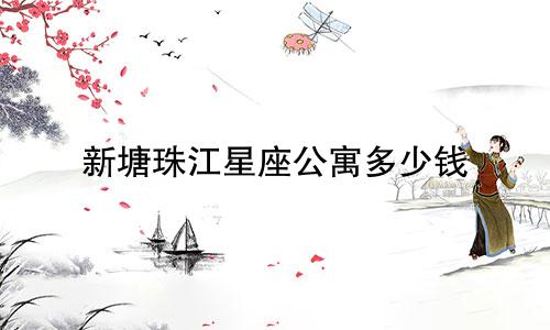 新塘珠江星座公寓多少钱