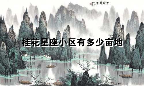 桂花星座小区有多少亩地