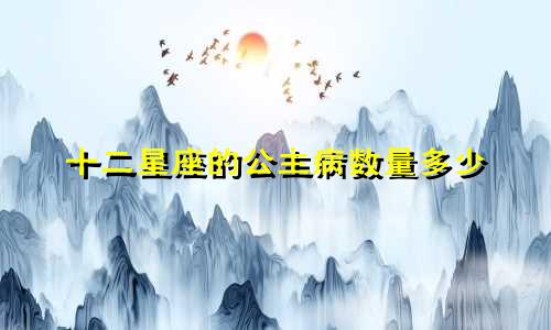 十二星座的公主病数量多少