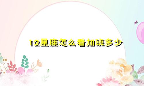 12星座怎么看加班多少