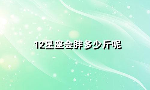 12星座会胖多少斤呢