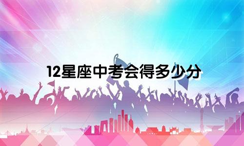12星座中考会得多少分