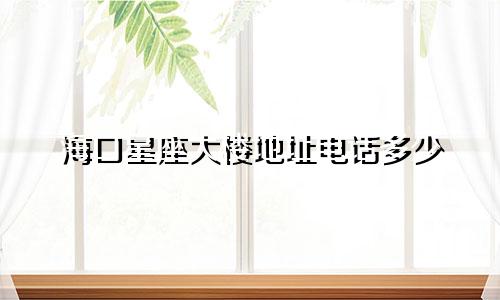 海口星座大楼地址电话多少