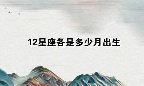 12星座各是多少月出生