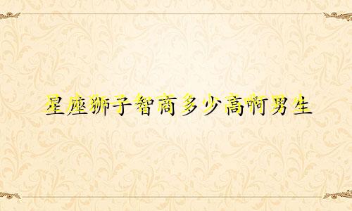 星座狮子智商多少高啊男生