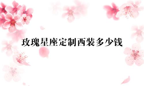 玫瑰星座定制西装多少钱